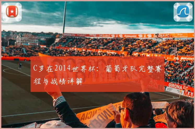 C罗在2014世界杯：葡萄牙队完整赛程与战绩详解